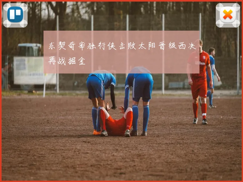 东契奇率独行侠击败太阳晋级西决再战掘金