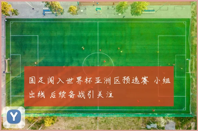 国足闯入世界杯亚洲区预选赛 小组出线 后续备战引关注