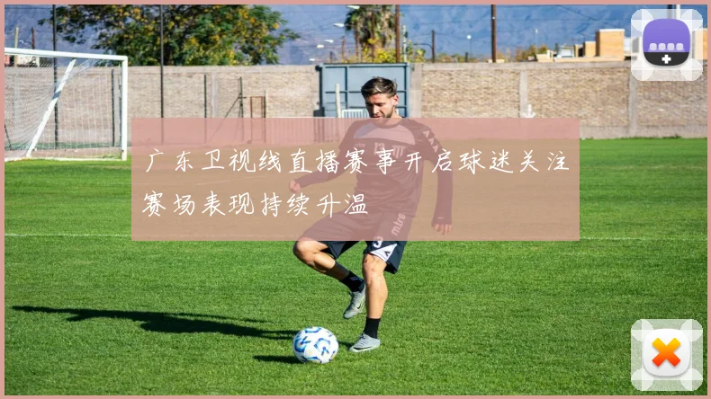 广东卫视线直播赛事开启球迷关注赛场表现持续升温