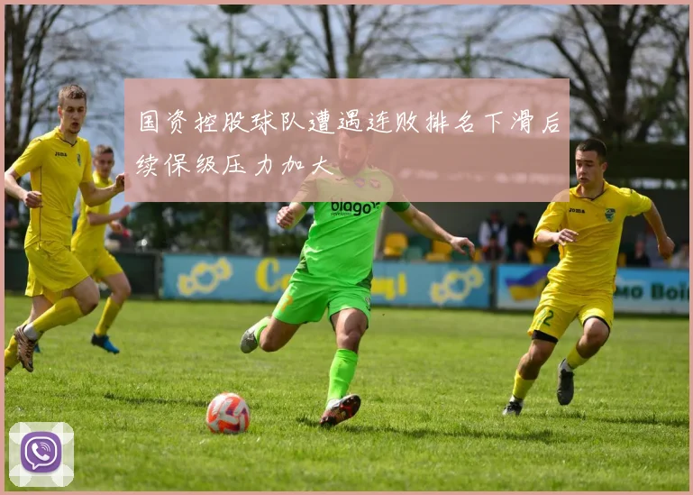 国资控股球队遭遇连败排名下滑后续保级压力加大
