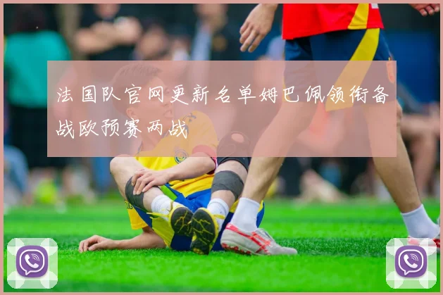 法国队官网更新名单姆巴佩领衔备战欧预赛两战