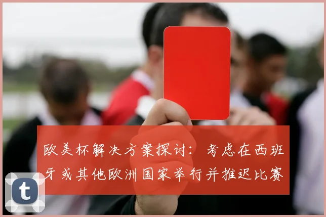 欧美杯解决方案探讨：考虑在西班牙或其他欧洲国家举行并推迟比赛的可行性