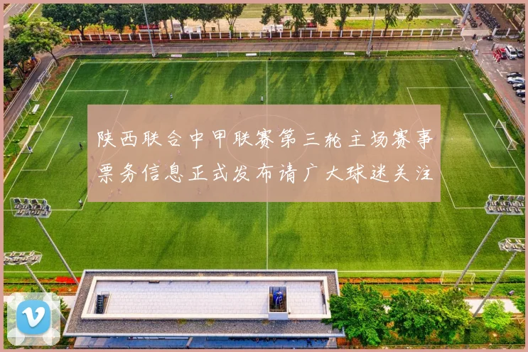 陕西联合中甲联赛第三轮主场赛事票务信息正式发布请广大球迷关注