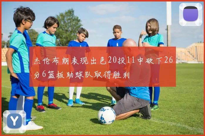 杰伦布朗表现出色20投11中砍下26分6篮板助球队取得胜利