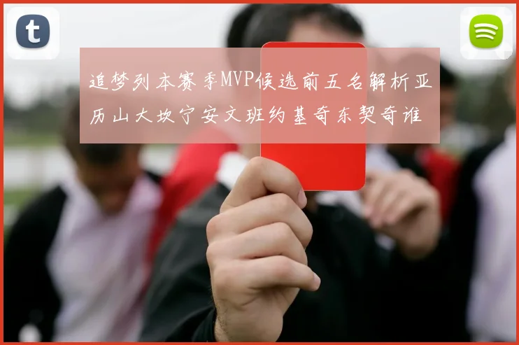 追梦列本赛季MVP候选前五名解析亚历山大坎宁安文班约基奇东契奇谁能夺冠