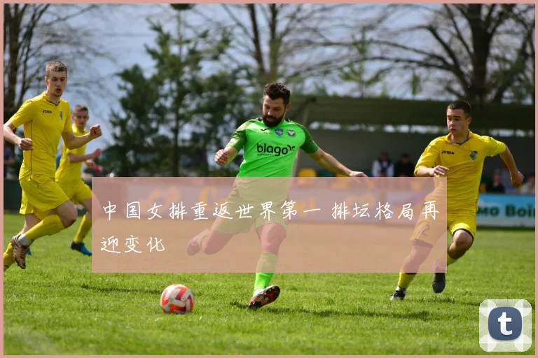 中国女排重返世界第一 排坛格局再迎变化