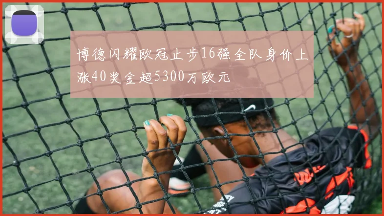 博德闪耀欧冠止步16强全队身价上涨40奖金超5300万欧元