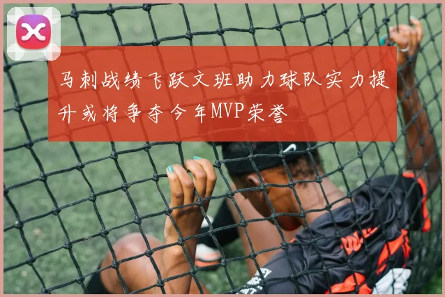 马刺战绩飞跃文班助力球队实力提升或将争夺今年MVP荣誉
